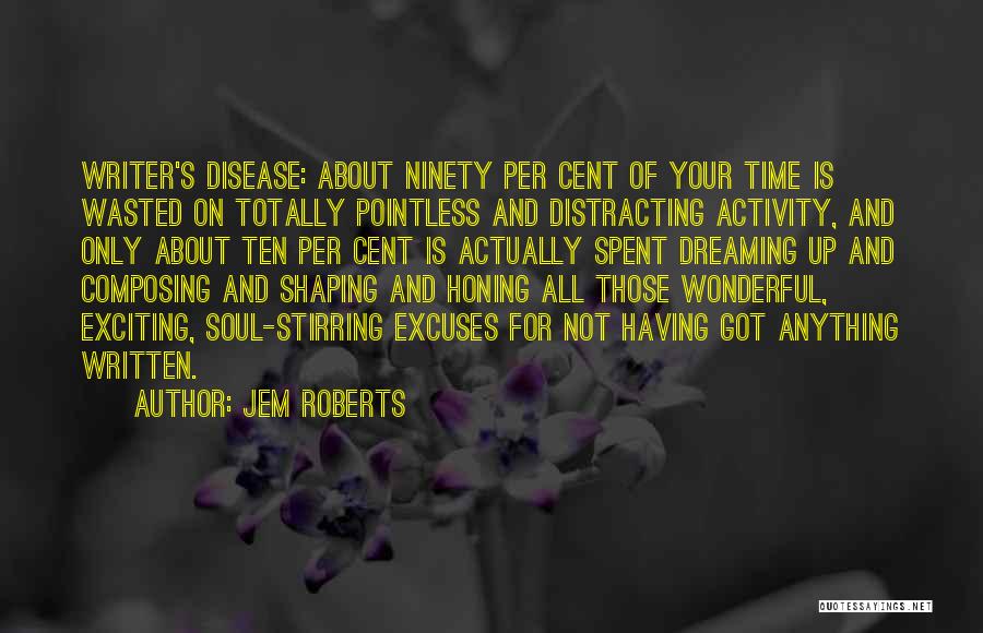 Jem Roberts Quotes: Writer's Disease: About Ninety Per Cent Of Your Time Is Wasted On Totally Pointless And Distracting Activity, And Only About