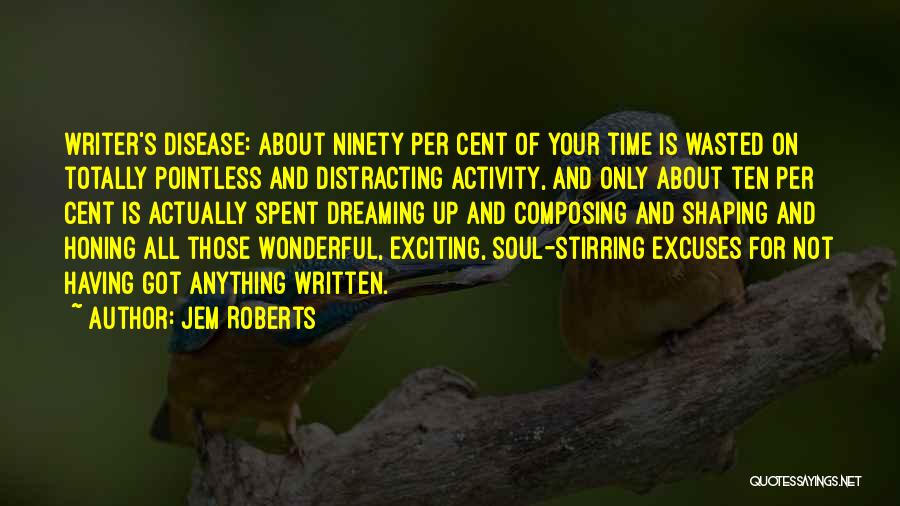 Jem Roberts Quotes: Writer's Disease: About Ninety Per Cent Of Your Time Is Wasted On Totally Pointless And Distracting Activity, And Only About