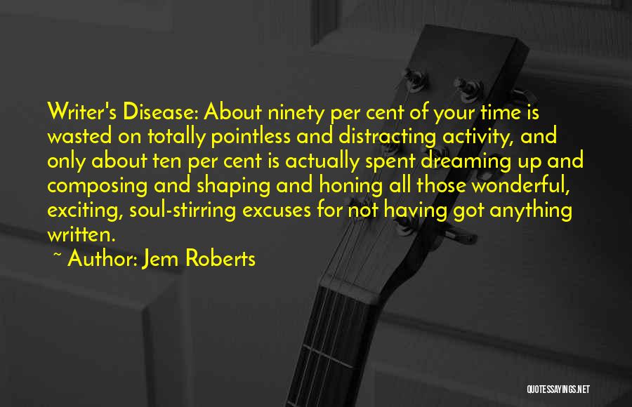 Jem Roberts Quotes: Writer's Disease: About Ninety Per Cent Of Your Time Is Wasted On Totally Pointless And Distracting Activity, And Only About