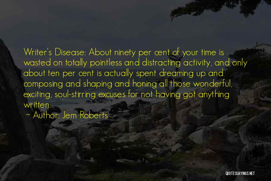 Jem Roberts Quotes: Writer's Disease: About Ninety Per Cent Of Your Time Is Wasted On Totally Pointless And Distracting Activity, And Only About