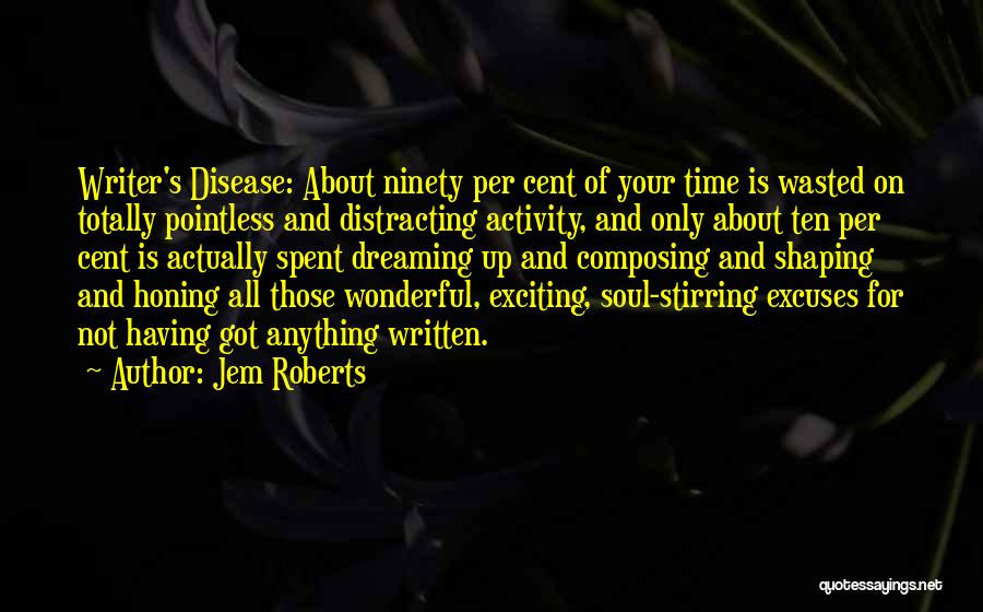 Jem Roberts Quotes: Writer's Disease: About Ninety Per Cent Of Your Time Is Wasted On Totally Pointless And Distracting Activity, And Only About