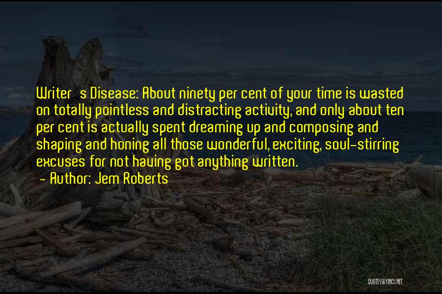 Jem Roberts Quotes: Writer's Disease: About Ninety Per Cent Of Your Time Is Wasted On Totally Pointless And Distracting Activity, And Only About