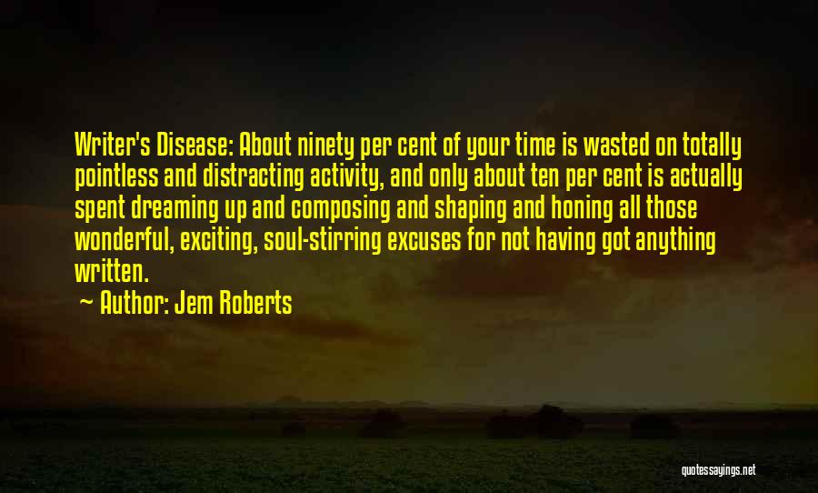 Jem Roberts Quotes: Writer's Disease: About Ninety Per Cent Of Your Time Is Wasted On Totally Pointless And Distracting Activity, And Only About