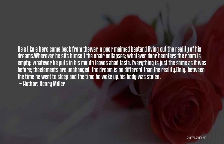 Henry Miller Quotes: He's Like A Hero Come Back From Thewar, A Poor Maimed Bastard Living Out The Reality Of His Dreams.wherever He