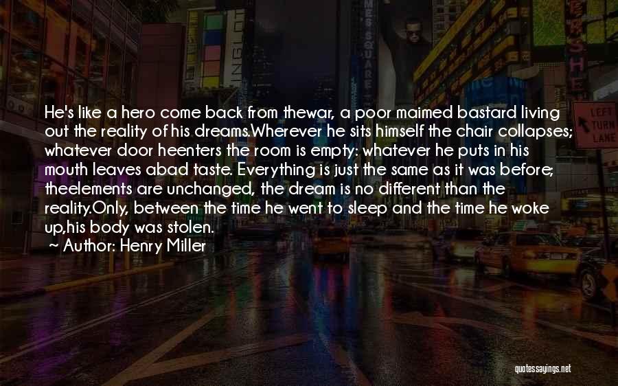 Henry Miller Quotes: He's Like A Hero Come Back From Thewar, A Poor Maimed Bastard Living Out The Reality Of His Dreams.wherever He