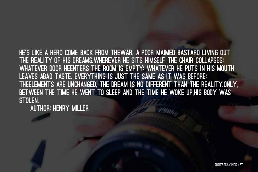 Henry Miller Quotes: He's Like A Hero Come Back From Thewar, A Poor Maimed Bastard Living Out The Reality Of His Dreams.wherever He