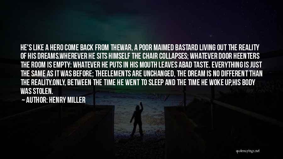 Henry Miller Quotes: He's Like A Hero Come Back From Thewar, A Poor Maimed Bastard Living Out The Reality Of His Dreams.wherever He