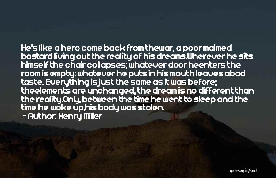 Henry Miller Quotes: He's Like A Hero Come Back From Thewar, A Poor Maimed Bastard Living Out The Reality Of His Dreams.wherever He