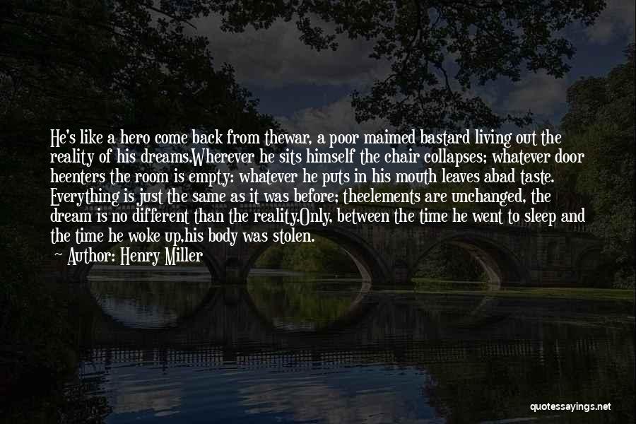 Henry Miller Quotes: He's Like A Hero Come Back From Thewar, A Poor Maimed Bastard Living Out The Reality Of His Dreams.wherever He