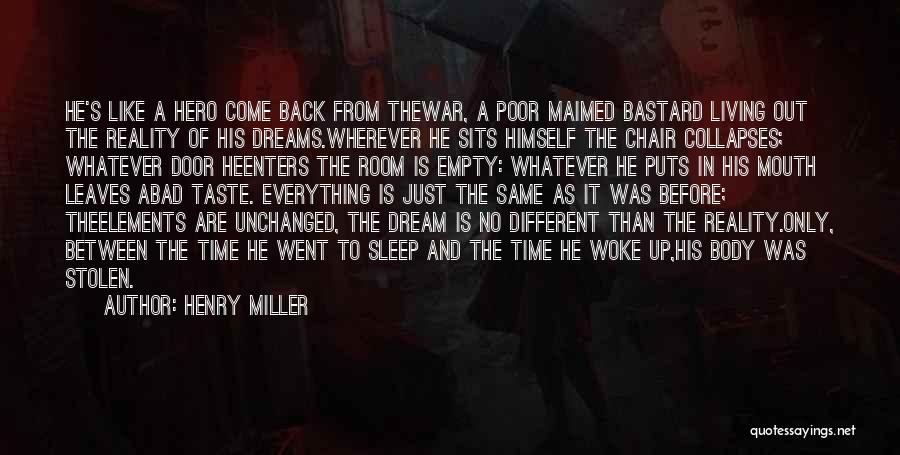 Henry Miller Quotes: He's Like A Hero Come Back From Thewar, A Poor Maimed Bastard Living Out The Reality Of His Dreams.wherever He