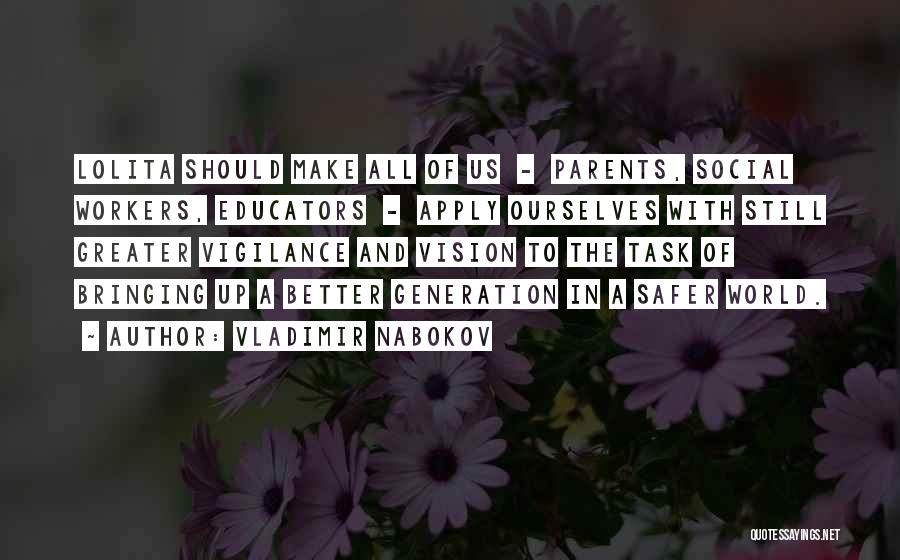 Vladimir Nabokov Quotes: Lolita Should Make All Of Us - Parents, Social Workers, Educators - Apply Ourselves With Still Greater Vigilance And Vision