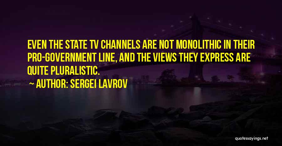 Sergei Lavrov Quotes: Even The State Tv Channels Are Not Monolithic In Their Pro-government Line, And The Views They Express Are Quite Pluralistic.