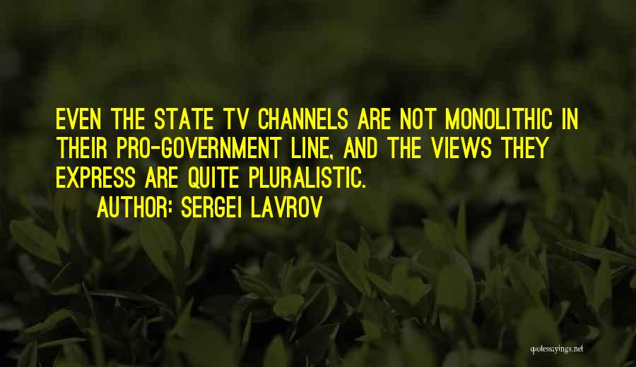 Sergei Lavrov Quotes: Even The State Tv Channels Are Not Monolithic In Their Pro-government Line, And The Views They Express Are Quite Pluralistic.