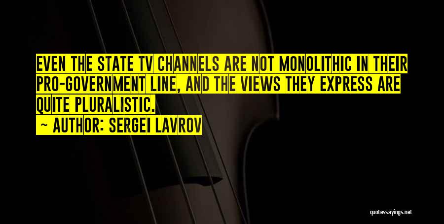 Sergei Lavrov Quotes: Even The State Tv Channels Are Not Monolithic In Their Pro-government Line, And The Views They Express Are Quite Pluralistic.