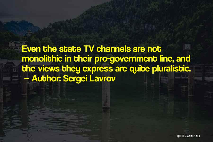 Sergei Lavrov Quotes: Even The State Tv Channels Are Not Monolithic In Their Pro-government Line, And The Views They Express Are Quite Pluralistic.