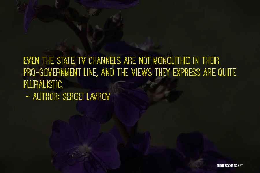 Sergei Lavrov Quotes: Even The State Tv Channels Are Not Monolithic In Their Pro-government Line, And The Views They Express Are Quite Pluralistic.