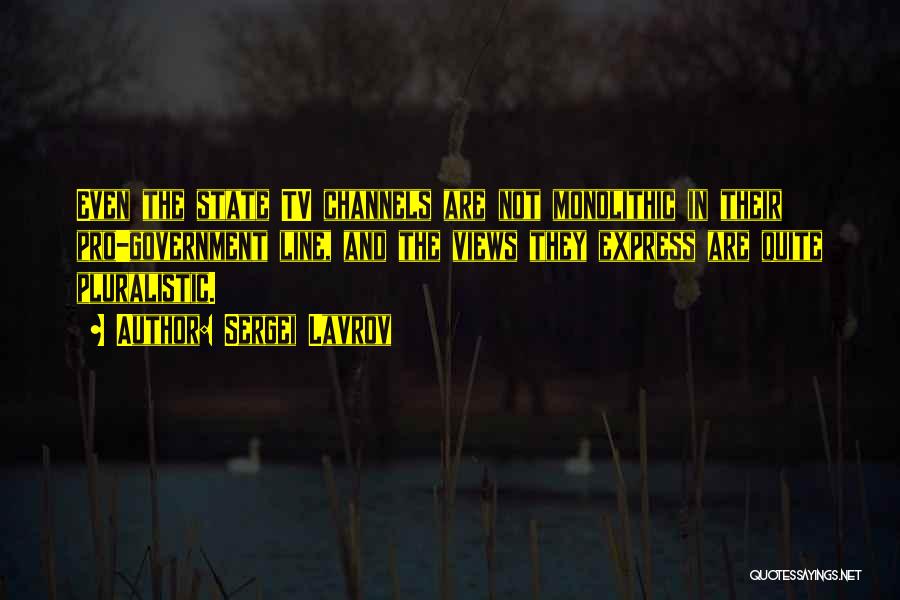 Sergei Lavrov Quotes: Even The State Tv Channels Are Not Monolithic In Their Pro-government Line, And The Views They Express Are Quite Pluralistic.