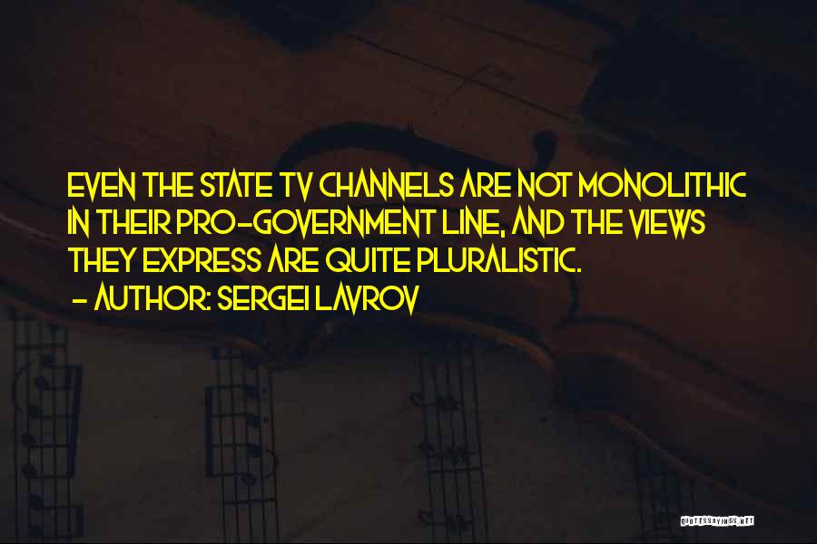 Sergei Lavrov Quotes: Even The State Tv Channels Are Not Monolithic In Their Pro-government Line, And The Views They Express Are Quite Pluralistic.