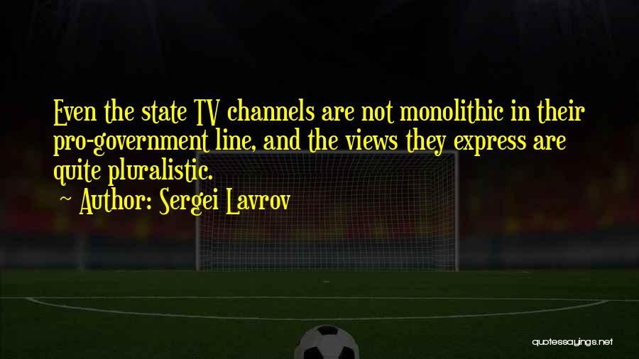 Sergei Lavrov Quotes: Even The State Tv Channels Are Not Monolithic In Their Pro-government Line, And The Views They Express Are Quite Pluralistic.