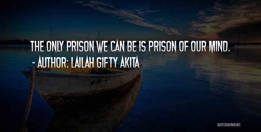 Lailah Gifty Akita Quotes: The Only Prison We Can Be Is Prison Of Our Mind.