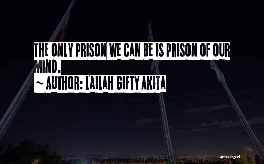 Lailah Gifty Akita Quotes: The Only Prison We Can Be Is Prison Of Our Mind.