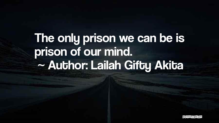 Lailah Gifty Akita Quotes: The Only Prison We Can Be Is Prison Of Our Mind.