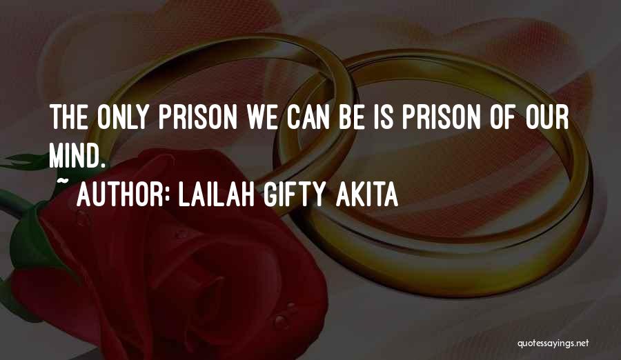 Lailah Gifty Akita Quotes: The Only Prison We Can Be Is Prison Of Our Mind.