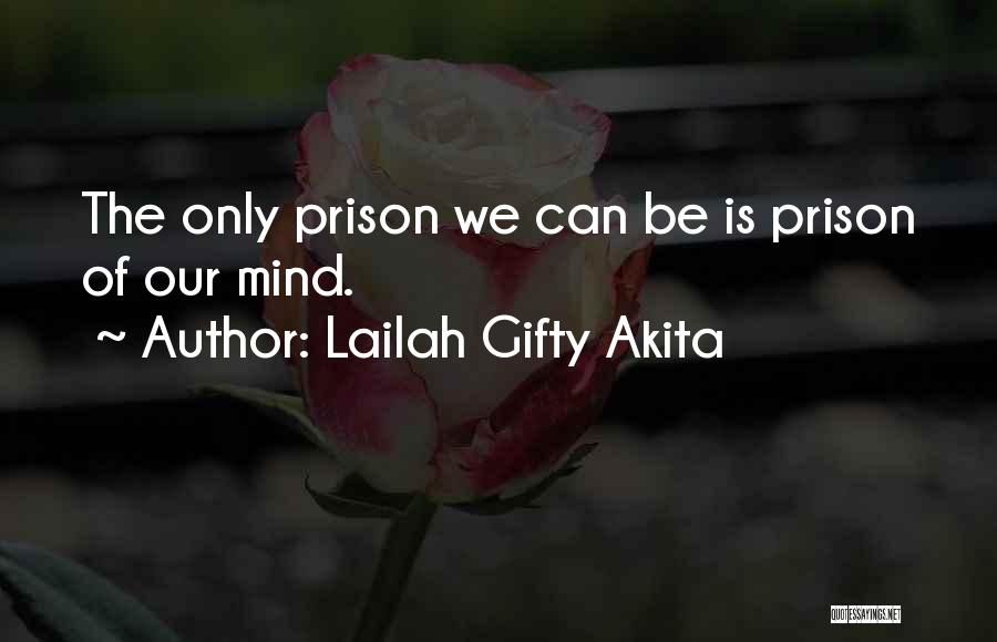 Lailah Gifty Akita Quotes: The Only Prison We Can Be Is Prison Of Our Mind.