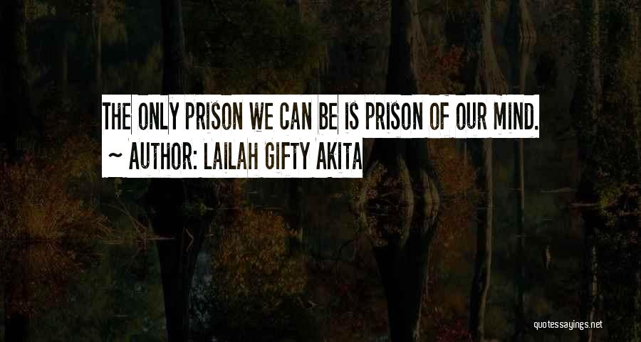 Lailah Gifty Akita Quotes: The Only Prison We Can Be Is Prison Of Our Mind.