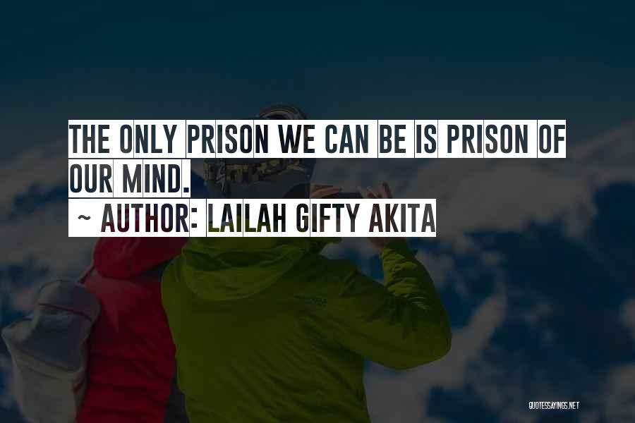 Lailah Gifty Akita Quotes: The Only Prison We Can Be Is Prison Of Our Mind.