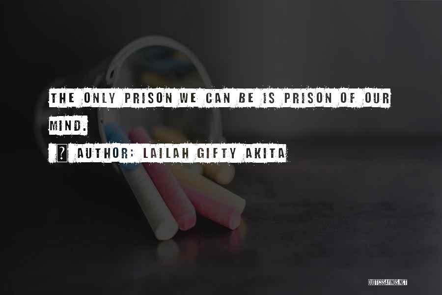Lailah Gifty Akita Quotes: The Only Prison We Can Be Is Prison Of Our Mind.