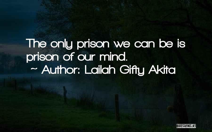 Lailah Gifty Akita Quotes: The Only Prison We Can Be Is Prison Of Our Mind.