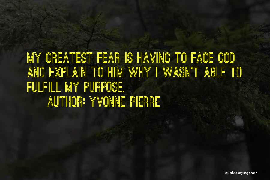 Yvonne Pierre Quotes: My Greatest Fear Is Having To Face God And Explain To Him Why I Wasn't Able To Fulfill My Purpose.