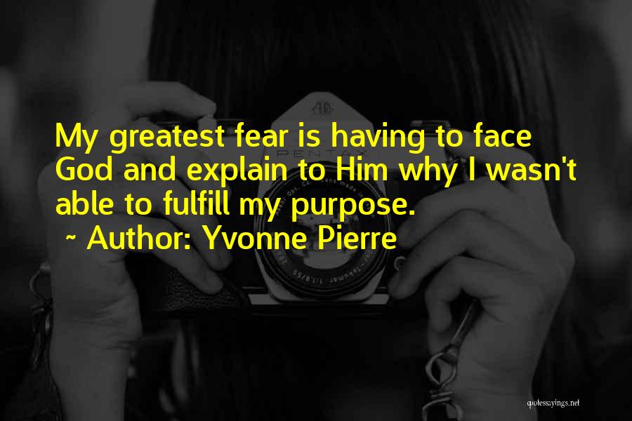 Yvonne Pierre Quotes: My Greatest Fear Is Having To Face God And Explain To Him Why I Wasn't Able To Fulfill My Purpose.