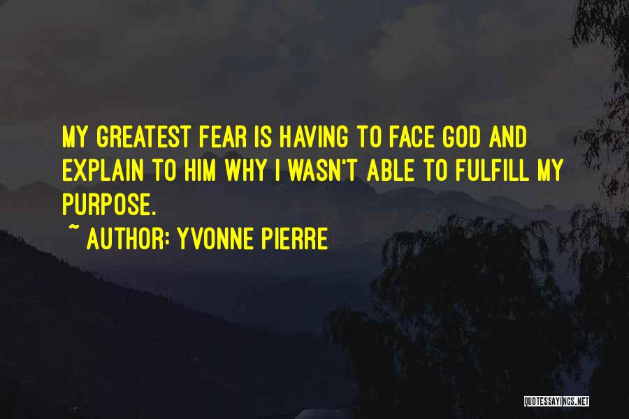 Yvonne Pierre Quotes: My Greatest Fear Is Having To Face God And Explain To Him Why I Wasn't Able To Fulfill My Purpose.