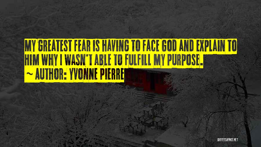Yvonne Pierre Quotes: My Greatest Fear Is Having To Face God And Explain To Him Why I Wasn't Able To Fulfill My Purpose.