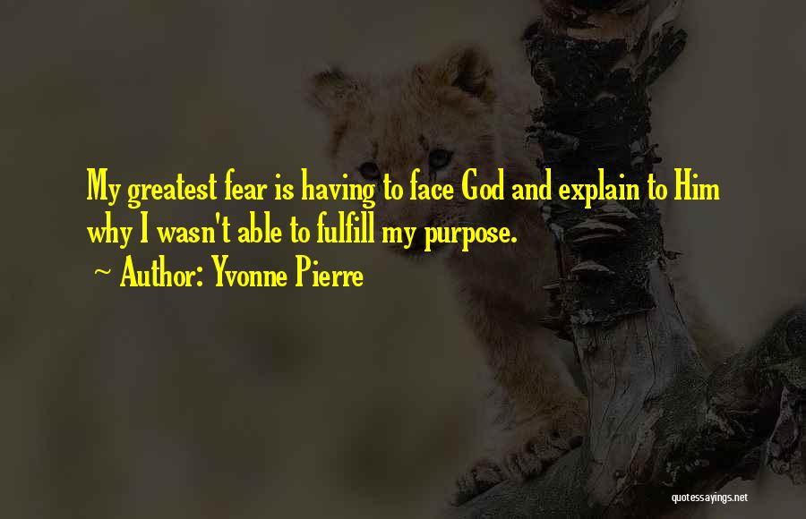 Yvonne Pierre Quotes: My Greatest Fear Is Having To Face God And Explain To Him Why I Wasn't Able To Fulfill My Purpose.