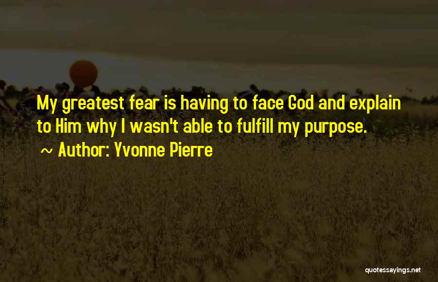 Yvonne Pierre Quotes: My Greatest Fear Is Having To Face God And Explain To Him Why I Wasn't Able To Fulfill My Purpose.