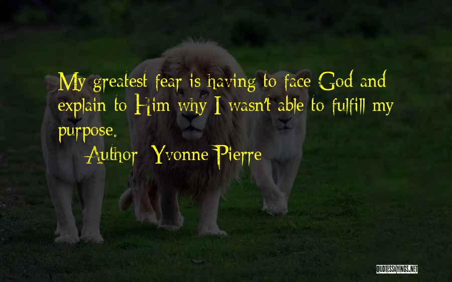 Yvonne Pierre Quotes: My Greatest Fear Is Having To Face God And Explain To Him Why I Wasn't Able To Fulfill My Purpose.