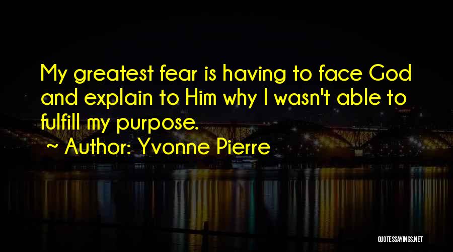 Yvonne Pierre Quotes: My Greatest Fear Is Having To Face God And Explain To Him Why I Wasn't Able To Fulfill My Purpose.