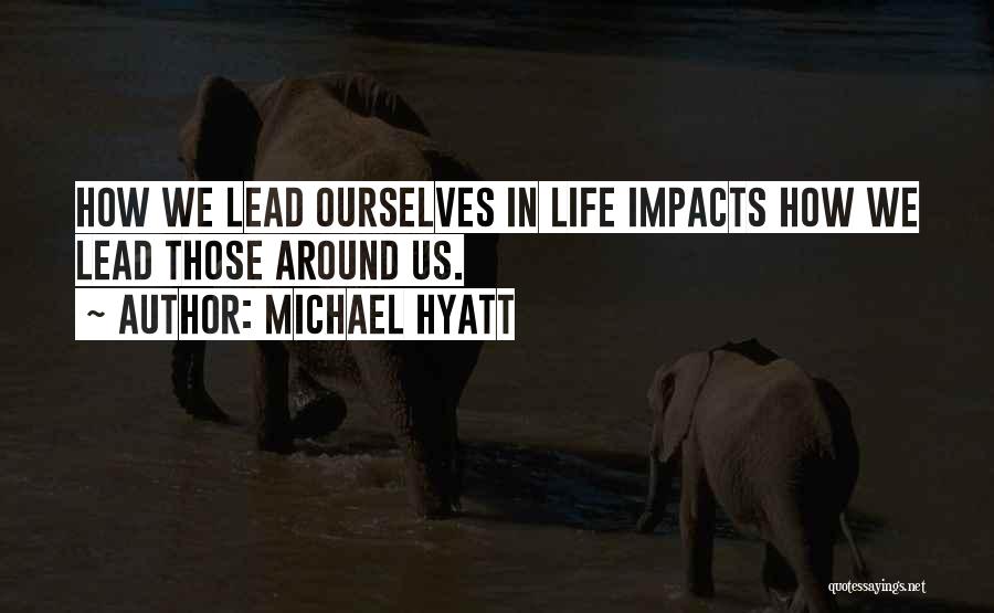 Michael Hyatt Quotes: How We Lead Ourselves In Life Impacts How We Lead Those Around Us.