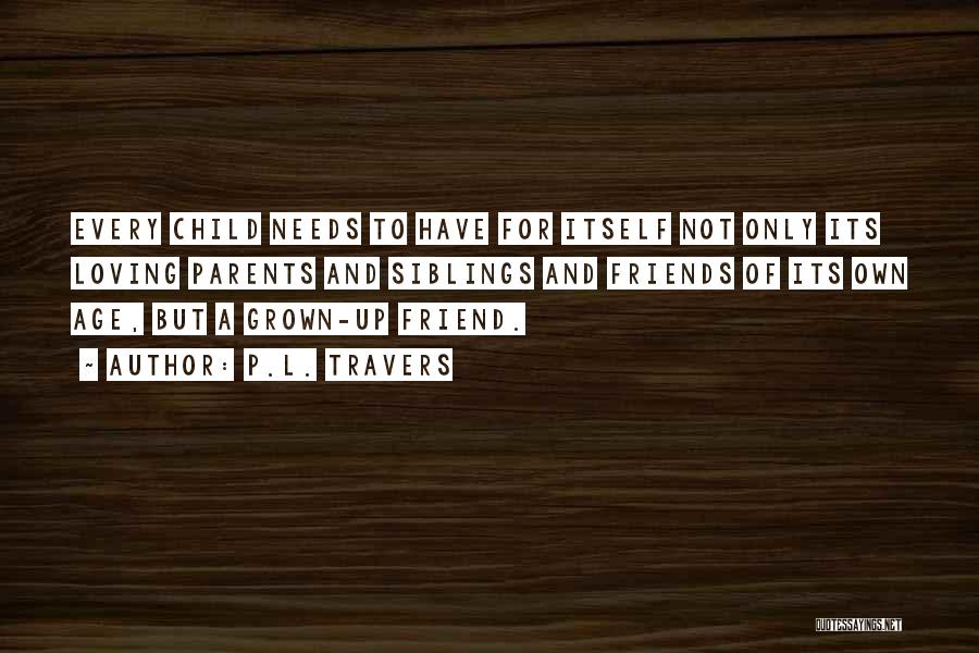 P.L. Travers Quotes: Every Child Needs To Have For Itself Not Only Its Loving Parents And Siblings And Friends Of Its Own Age,