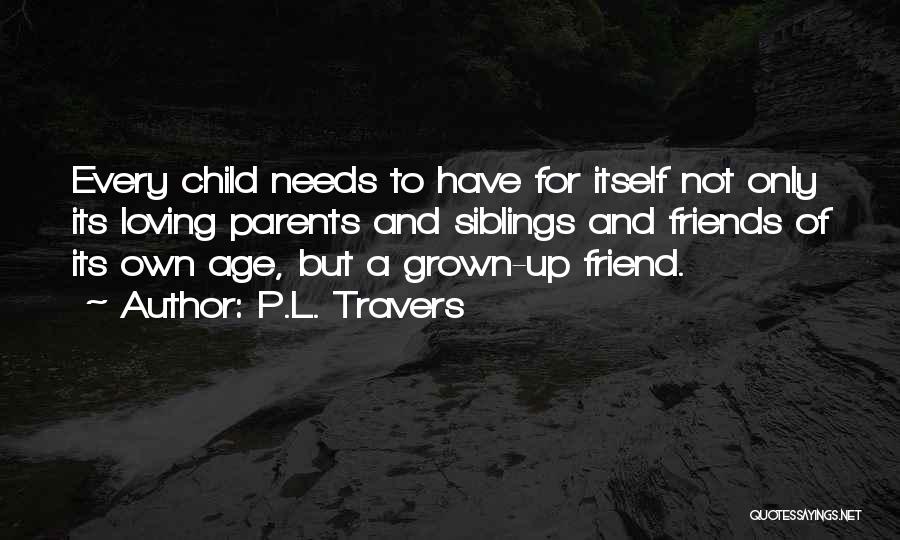 P.L. Travers Quotes: Every Child Needs To Have For Itself Not Only Its Loving Parents And Siblings And Friends Of Its Own Age,