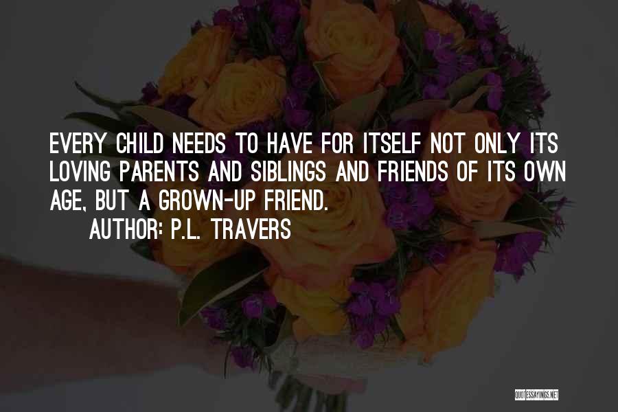 P.L. Travers Quotes: Every Child Needs To Have For Itself Not Only Its Loving Parents And Siblings And Friends Of Its Own Age,