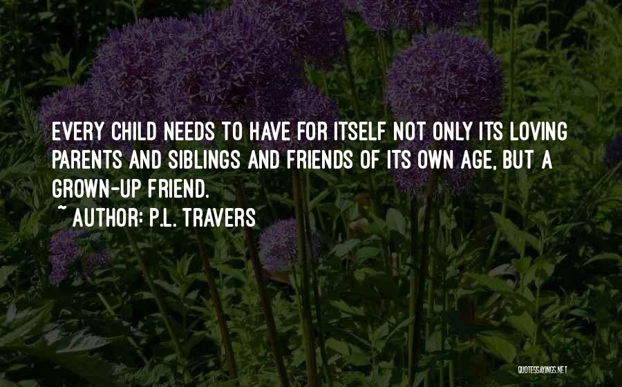 P.L. Travers Quotes: Every Child Needs To Have For Itself Not Only Its Loving Parents And Siblings And Friends Of Its Own Age,