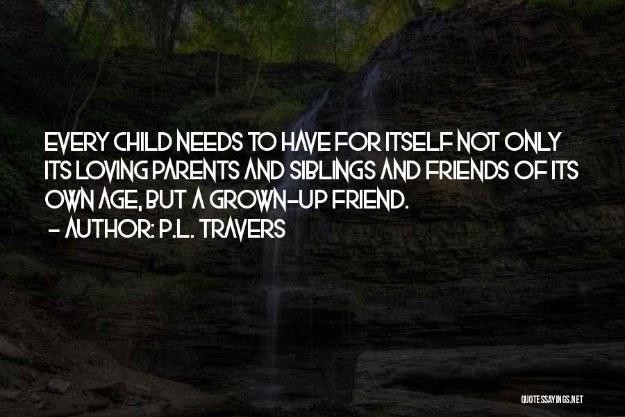 P.L. Travers Quotes: Every Child Needs To Have For Itself Not Only Its Loving Parents And Siblings And Friends Of Its Own Age,