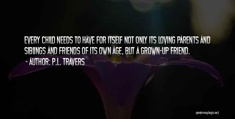 P.L. Travers Quotes: Every Child Needs To Have For Itself Not Only Its Loving Parents And Siblings And Friends Of Its Own Age,