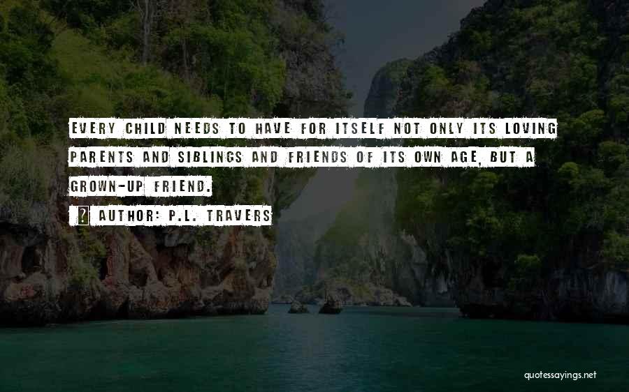 P.L. Travers Quotes: Every Child Needs To Have For Itself Not Only Its Loving Parents And Siblings And Friends Of Its Own Age,