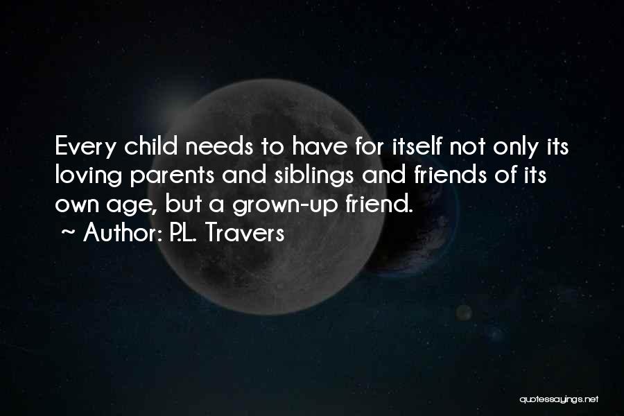 P.L. Travers Quotes: Every Child Needs To Have For Itself Not Only Its Loving Parents And Siblings And Friends Of Its Own Age,