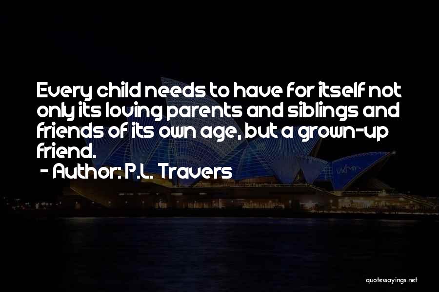 P.L. Travers Quotes: Every Child Needs To Have For Itself Not Only Its Loving Parents And Siblings And Friends Of Its Own Age,